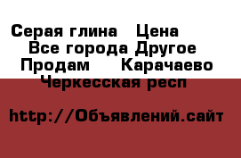 Серая глина › Цена ­ 600 - Все города Другое » Продам   . Карачаево-Черкесская респ.
